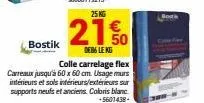 bostik  25 kg  21%  dfb6 lekg  colle carrelage flex carreaux jusqu'à 60 x 60 cm. usage murs intérieurs et sols intérieurs/extérieurs sur supports neufs et anciens coloris blanc.  +5601438*  bows 