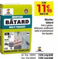 KE  MORTIER  BÂTARD  MULTI TRAVAUX  FABRICATION FRANÇAISE  25 KG  11.95  DEN LENG  Mortier båtard  Prêt àgicher Idéal pour scellement tuiles et jointoiement des façades.  G-25 kg 223001511495 lekg 064