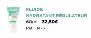 clear  FLUIDE  HYDRATANT RÉGULATEUR  60ml - 32,50€  Réf. 18473 