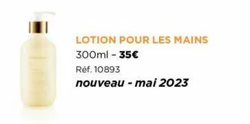 lotion pour les mains 300ml - 35€  réf. 10893  nouveau - mai 2023 