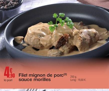 450  la part  90 Filet mignon de porc (²) sauce morilles  250 g.  Le kg: 19,60 €. 