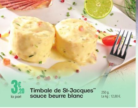 3,0  ,20 Timbale de St-Jacques sauce beurre blanc  la part  250 g. Le kg: 12,80 €. 