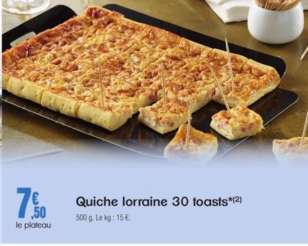 16,50  le plateau  Quiche lorraine 30 toasts*(2) 500 g. Le kg: 15 €. 