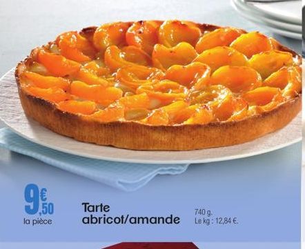 9.00  la pièce  Tarte  abricot/amande  740 g. Le kg: 12,84 €. 