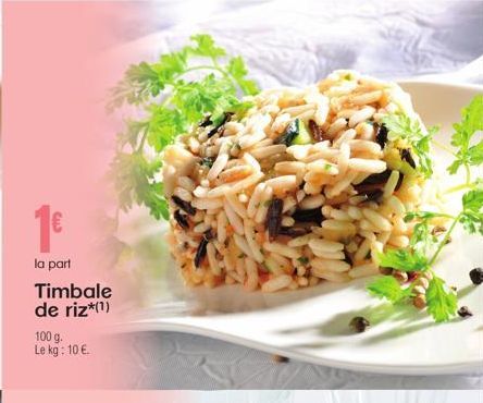 la part  Timbale de riz*(1)  100 g. Le kg: 10 €. 