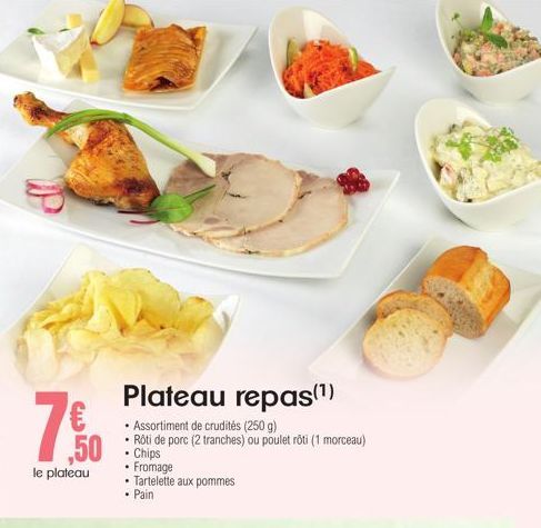 ,50  le plateau  Plateau repas(¹)  Assortiment de crudités (250 g)  Rôti de porc (2 tranches) ou poulet rôti (1 morceau) Chips  Fromage Tartelette aux pommes Pain 