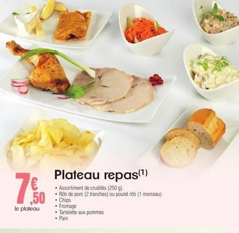 ,50  le plateau  plateau repas(¹)  assortiment de crudités (250 g)  rôti de porc (2 tranches) ou poulet rôti (1 morceau) chips  fromage tartelette aux pommes pain 