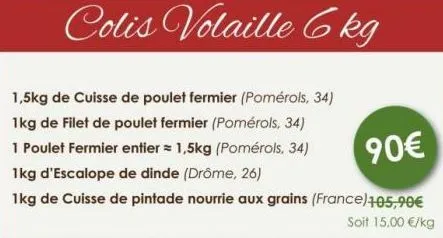 colis volaille 6kg  1,5kg de cuisse de poulet fermier (pomérols, 34) 1kg de filet de poulet fermier (pomérols, 34)  1 poulet fermier entier = 1,5kg (pomérols, 34)  90€  1kg d'escalope de dinde (drôme,