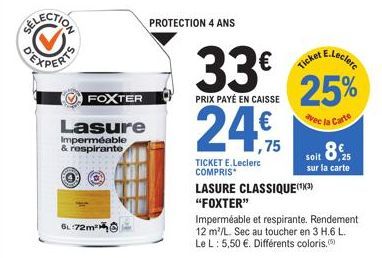 6L 72m²K  FOXTER  Lasure  Imperméable & respirante  PROTECTION 4 ANS  33€  PRIX PAYÉ EN CAISSE  TICKET E.Leclerc COMPRIS  ,75  Ticket E.Leclerc 25%  avec la Carte  LASURE CLASSIQUE (¹X3) "FOXTER"  soi