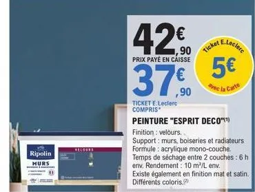 ripolin murs  velours  1,90  42,0 37,90  prix payé en caisse  ticket e.leclerc compris  peinture "esprit deco"¹)  ticket  finition: velours.  support: murs, boiseries et radiateurs  formule: acrylique