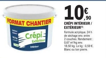 format chantier  ex vred  18.5kg  crépi  exterieur  intérieur  10.  ,90  crépi intérieur/ extérieur(¹)  formule acrylique. 24 h de séchage env. entre 2 couches. rendement: 0,67 m²/kg env. 18,50 kg. le