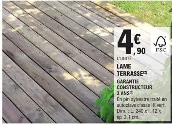 l'unité  lame  terrasse (2)  garantie constructeur 3 ans  en pin sylvestre traité en autoclave classe iii vert. dim.: l. 240 x l. 12 x ép. 2,1 cm.  90  fsc 