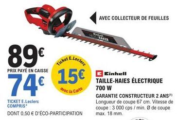 89€  PRIX PAYÉ EN CAISSE  74€  E.Leclerc  Ticket  15€  avec la Carte  TICKET E.Leclerc COMPRIS  DONT 0,50 € D'ÉCO-PARTICIPATION  AVEC COLLECTEUR DE FEUILLES  VEIG TAKER  Einhell TAILLE-HAIES ÉLECTRIQU