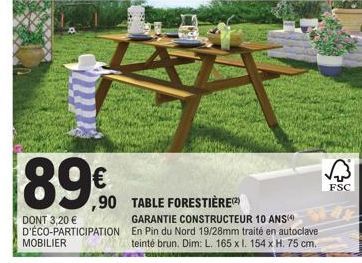 89€  DONT 3,20 € D'ÉCO-PARTICIPATION MOBILIER  ,90 TABLE FORESTIÈRE(2)  GARANTIE CONSTRUCTEUR 10 ANS En Pin du Nord 19/28mm traité en autoclave teinté brun. Dim: L. 165 x l. 154 x H. 75 cm.  √3  FSC 