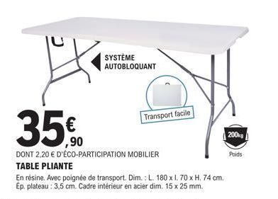 SYSTÈME AUTOBLOQUANT  35%90  €  DONT 2,20 € D'ÉCO-PARTICIPATION MOBILIER TABLE PLIANTE  En résine. Avec poignée de transport. Dim.: L. 180 x I. 70 x H. 74 cm. Ép. plateau : 3,5 cm. Cadre intérieur en 