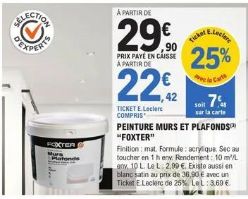 foxter  murs plafonds  à partir de  29.0  prix payé en caisse a partir de  ticket e.leclerc compris  e.leclerc  ticket  25%  avec la carte  soit 7.  sur la carte  peinture murs et plafonds)  "foxter" 