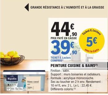 Ripolin CUISINE & BAIN  GRANDE RÉSISTANCE À L'HUMIDITÉ ET À LA GRAISSE  blanc cassé  44€  PRIX PAYÉ EN CAISSE  39,90  TICKET E.Leclerc COMPRIS  PEINTURE CUISINE & BAINS (¹)  5€  avec la Carte  Finitio