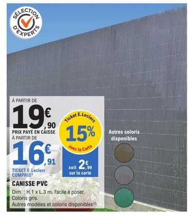 A PARTIR DE  19€  ,90  PRIX PAYÉ EN CAISSE À PARTIR DE  16€  ,91  TICKET E.Leclerc COMPRIS*  E.Leclere  Ticket  15%  avec l  c la Carte  CANISSE PVC  Dim.: H.1 x L.3 m. Facile à poser.  Coloris gris. 