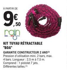 À PARTIR DE  ,50  con  KIT TUYAU RÉTRACTABLE "BOA"  GARANTIE CONSTRUCTEUR 2 ANS(²) Pression d'utilisation mini. 2 bars, max. 4 bars. Longueur : 2,5 m à 7,5 m. Comprend: 1 pistolet 7 jets. Différentes 