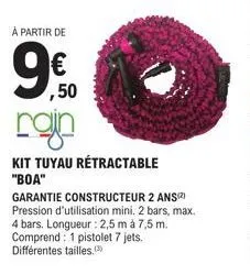 à partir de  ,50  con  kit tuyau rétractable "boa"  garantie constructeur 2 ans(²) pression d'utilisation mini. 2 bars, max. 4 bars. longueur : 2,5 m à 7,5 m. comprend: 1 pistolet 7 jets. différentes 