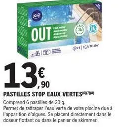 out  13%  pastilles stop eaux vertes(x)  comprend 6 pastilles de 20 g.  permet de rattraper l'eau verte de votre piscine due à l'apparition d'algues. se placent directement dans le doseur flottant ou 