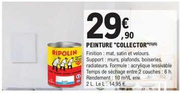 RIPOLIN G66  290  ,90  PEINTURE "COLLECTOR"(56) Finition : mat, satin et velours. Support: murs, plafonds, boiseries, radiateurs. Formule: acrylique lessivable Temps de séchage entre 2 couches: 6 h. R