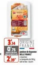 3.14 origine france  0.75  credress with  2.39  jombon  jambon de bayonne belle france tranches  la banquette de 100g soit le 3140€ 