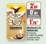 TAUREAU AILE  2,59 0.81  S CARE INT  Selection  3RIZ 178  ME LÄHD GRAIN  Selection de 3 riz TAUREAU AILE  Riz long grain, Riz rouge & Risavage Le paquet de 500g Sokko: 58 