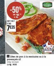 -50%  SUR  25  LE  SOIT PAR 2 LE KG:  7€35  Socopa  DCôtes de porc à la mexicaine ou à la  provençale x2  LE PONC FRANCAIS 