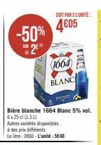 -50%  LE 2⁰  JUD  Bière blanche 1664 Blanc 5% vol. 6x25cl (1,5L)  Autres variétés disponibles  à des prix différents  Le litre: 3660-L'unité: 5€40  SOIT PAR 2 L'UNITÉ:  4005  1664  BLANC 