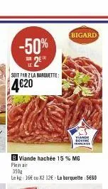 -50% 2  soit for 2 la barquette:  4€20  b viande hachée 15 % mg plein air  350g  le kg: 16€ au x2 12€-la barquette : 5e6d  bigard  viande sovine francade 