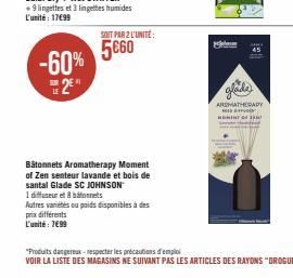 -60% 2⁰  SOIT PAR 2 L'UNITÉ  5€60  Bâtonnets Aromatherapy Moment of Zen senteur lavande et bois de  santal Glade SC JOHNSON  1 diffuseur et 8 batonnets  Autres variétés ou poids disponibles à des  pri