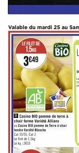 le filet de 1,5kg  3€49  ab  agriculture  b casino b10 pomme de terre à  chair ferme variété allians  au casino bio pomme de terre à chair tendre variété blanche  cal 35/55, cat 2 le fiet de 1,5kg  le