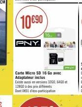 10€90  PNY.  16  Carte Micro SD 16 Go avec Adaptateur inclus  Existe aussi en versions 3200, 6400 128G0 à des prix différents Dont 001 d'éco-participation 
