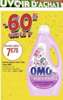 -60%  sur le 2  soit par 2 l'unité:  7€70  lessive liquide rose & lilas blanc omo  40 lavages (1) autres vanites disponibles le litre 6611-l'unite: 10€99  omo  rosir de plaisir  essences naturelles  r