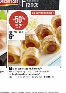 -50% 2⁰  soit par 2 lumité:  6€  rance  au rayon gourmet  a mini saucisses feuilletées x16-250g-le kg 32€ ou x2 24e-l'un be ou gougeres gratinées au fromage x16-175g-1 kg 45471 ou x2 34429-l'unite: b 