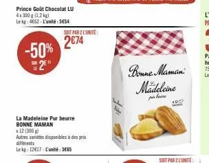 prince goût chocolat lu 4x300 g (1,2 kg) lekg: 4662-l'unité:5454  -50% 2  la madeleine pur beurre bonne maman  x 12 (300 g)  autres variétés disponibles à des prix différents  lekg: 12€17-l'unité: 3€6