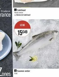 cabillaud vendu entier  rance darne de cabilaud  le kg  15€49  saumon entier  vide 