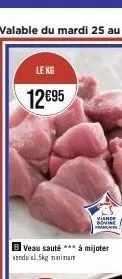 le kg  12€95  b veau sauté à mijoter  vendu xl,5kg minimum  viande 