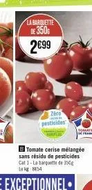 la barquette  de 350  2€99  zéro pesticides  b tomate cerise mélangée sans résidu de pesticides cat 1-la banquette de 350g lakg: 8154  tomates 