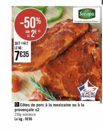 -50% SUE 2E H  SOIT PAR 2 LEKE:  7635  Socopa  230g minimum Le kg: 9€80  FRANCA  DCôtes de porc à la mexicaine ou à la  provençale x2 