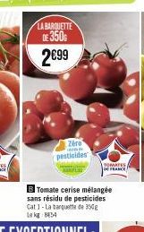 LA BARQUETTE  DE 350  2€99  Zéro pesticides  B Tomate cerise mélangée sans résidu de pesticides Cat 1-La banquette de 350g Lakg: 8154  TOMATES 