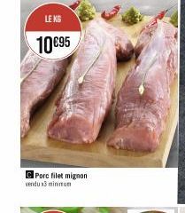 LE KG  10€95  CPorc filet mignon vendu x3 minimum 