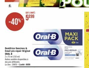 -40%  SOIT L'UNITÉ:  5€99  Dentifrice Gencives &  Email pro-repair Original Oral-B  ORAL  2 x 75 ml (150 ml) Autres variétés disponibles à des prix différents  Le litre: 39€93 - L'unité: 9499  MAXI  O
