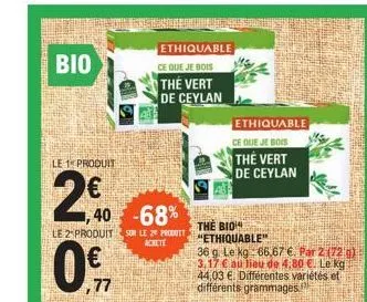 bio  le 1 produit  2€0  40  €  -68%  le 2 produit sur le 2 produit  achete  07  77  ethiquable  ce que je bois  the vert de ceylan  ethiquable  ce que je bois  the vert de ceylan  the bio "ethiquable"