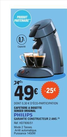 PRODUIT PARTENAIRE  (0,7)  Capacité  74)  49€  DONT 0,30 € D'ÉCO-PARTICIPATION CAFETIERE A DOSETTE SENSEO ORIGINAL PHILIPS  GARANTIE CONSTRUCTEUR 2 ANS. Réf. HD7806/51  Mode 2 Tasses. Arrêt automatiqu