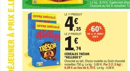 offre spéciale  offre spéciale  kellog  tresor  le 1" produit  4€f  4.35  1,35 -60%  le 2" produit  1,74  céréales trésor "kellogg's"  chocolat au lait, choco roulette ou goût chocolat noisettes 750 g