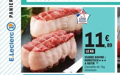 e.leclerc (l)  viande bovine française  11€  89  le kg  viande bovine: rumsteck*** a rotir caissette de 1kg minimum 