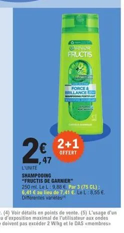 1,47  garnicr  fructis  sen  pamplemousse  force & brillance en shampooing fortifiant bung  tanne  macinam  2+1  offert  l'unité  shampooing  "fructis de garnier"  250 ml. le l: 9,88 €. par 3 (75 cl):