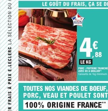 toutes nos viandes de boeuf,  porc, veau et poulet sont  100% origine france**  le porc français  le kg  porc: poitrine tranchee avec os a griller caissette de 1kg minimum.  88 